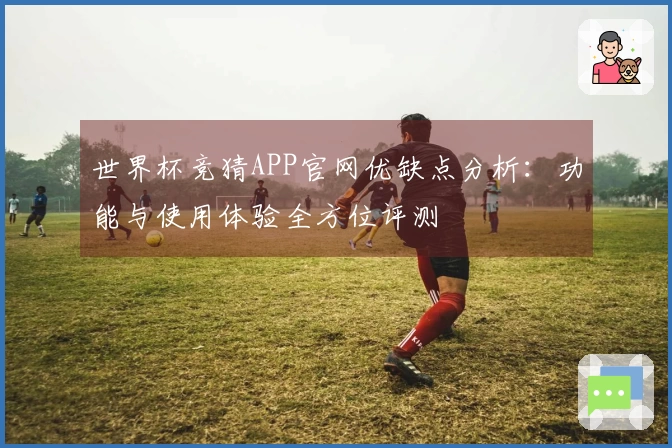 世界杯竞猜APP官网优缺点分析：功能与使用体验全方位评测