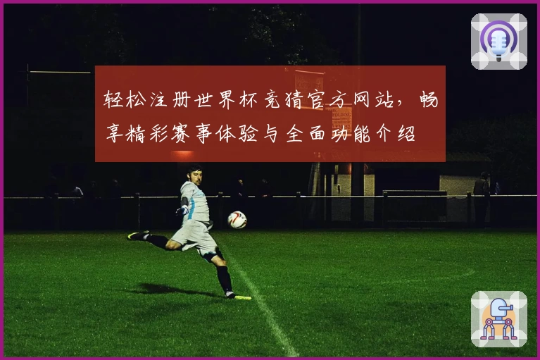 轻松注册世界杯竞猜官方网站，畅享精彩赛事体验与全面功能介绍