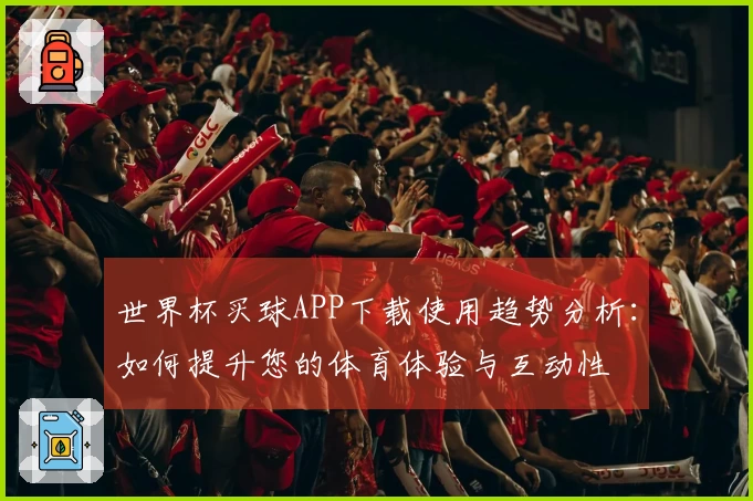 世界杯买球APP下载使用趋势分析：如何提升您的体育体验与互动性