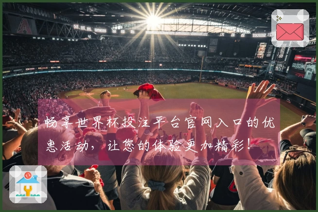 畅享世界杯投注平台官网入口的优惠活动，让您的体验更加精彩！