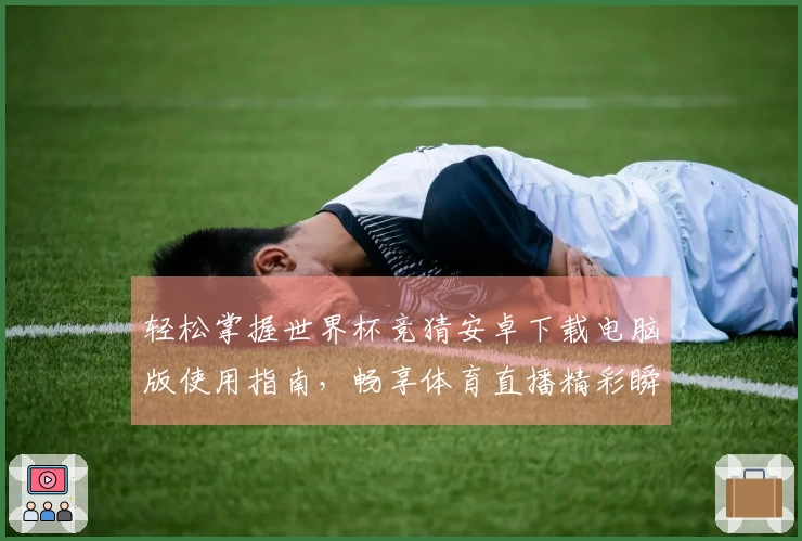 轻松掌握世界杯竞猜安卓下载电脑版使用指南，畅享体育直播精彩瞬间