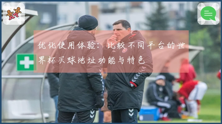 优化使用体验:比较不同平台的世界杯买球地址功能与特色